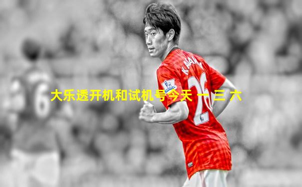 大乐透开机和试机号今天 一 三 六